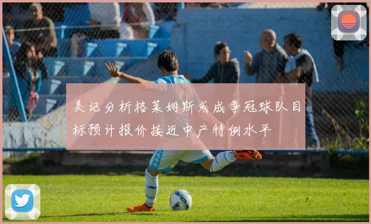 美记分析格莱姆斯或成争冠球队目标预计报价接近中产特例水平