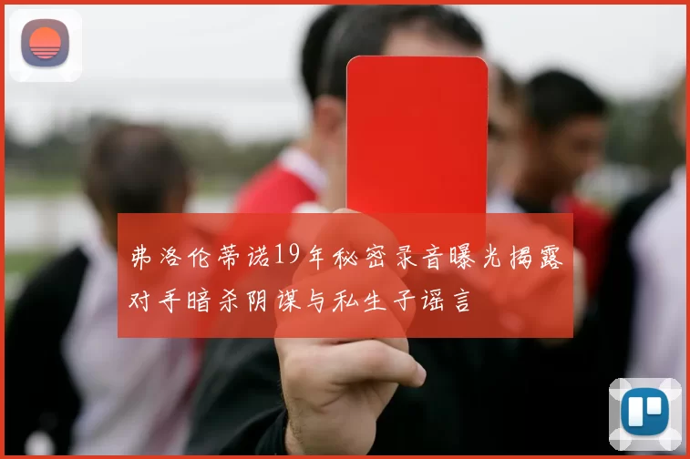 弗洛伦蒂诺19年秘密录音曝光揭露对手暗杀阴谋与私生子谣言