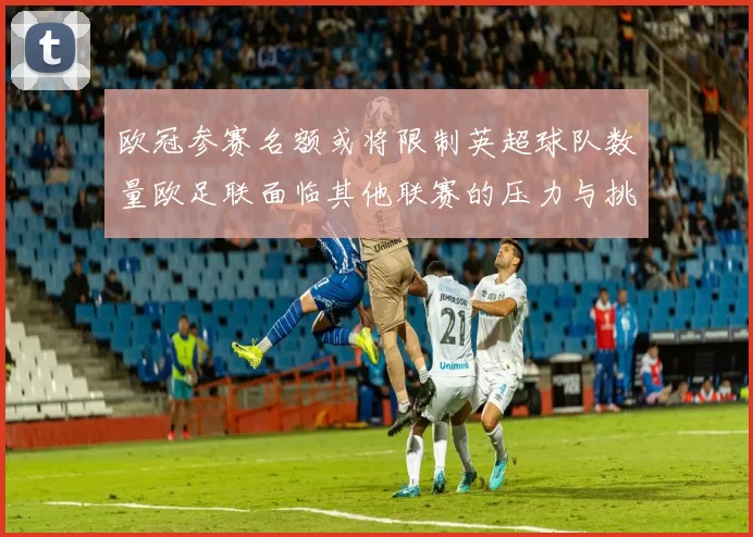 欧冠参赛名额或将限制英超球队数量欧足联面临其他联赛的压力与挑战