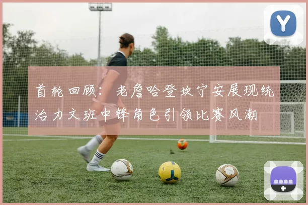 首轮回顾：老詹哈登坎宁安展现统治力文班中锋角色引领比赛风潮