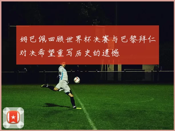 姆巴佩回顾世界杯决赛与巴黎拜仁对决希望重写历史的遗憾