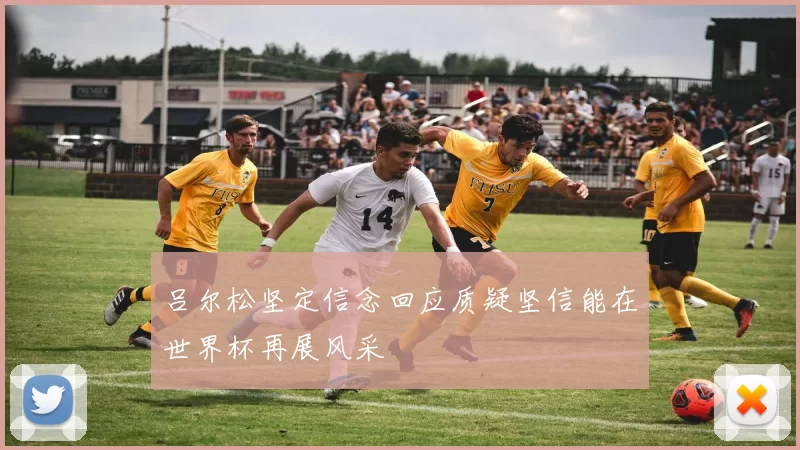 吕尔松坚定信念回应质疑坚信能在世界杯再展风采